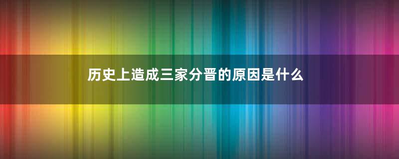 历史上造成三家分晋的原因是什么