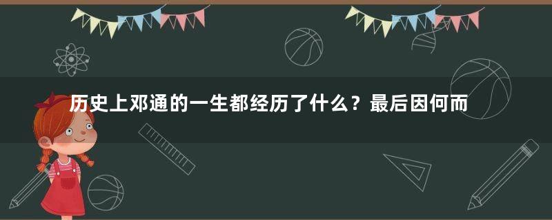 历史上邓通的一生都经历了什么？最后因何而死？