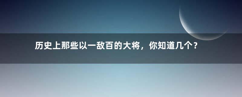 历史上那些以一敌百的大将，你知道几个？