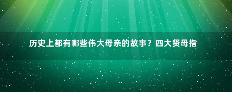 历史上都有哪些伟大母亲的故事？四大贤母指的是谁？