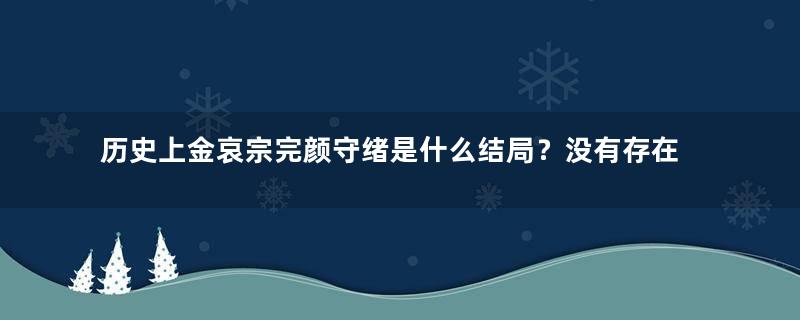 历史上金哀宗完颜守绪是什么结局？没有存在感的殉国之君