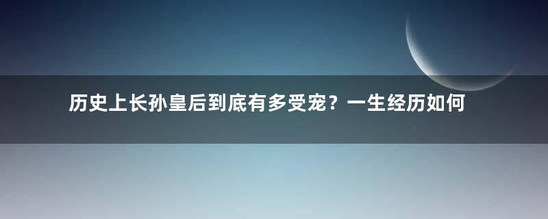 历史上长孙皇后到底有多受宠？一生经历如何