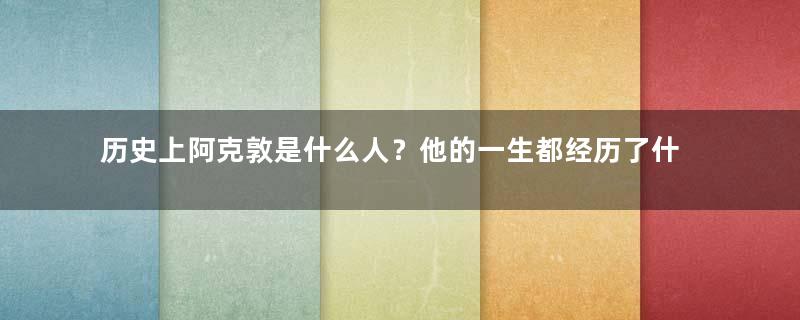 历史上阿克敦是什么人？他的一生都经历了什么