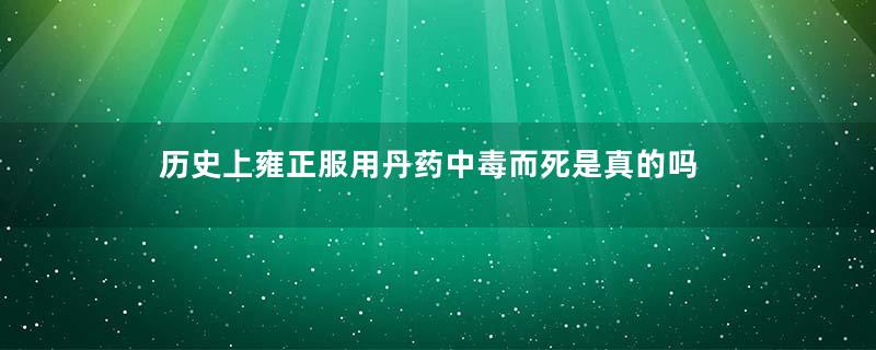 历史上雍正服用丹药中毒而死是真的吗