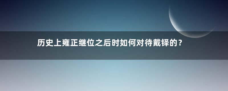 历史上雍正继位之后时如何对待戴铎的？