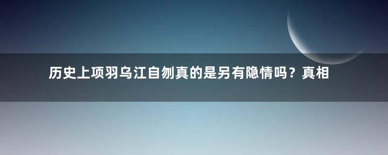 历史上项羽乌江自刎真的是另有隐情吗？真相是什么