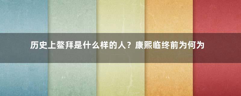 历史上鳌拜是什么样的人？康熙临终前为何为他平反？