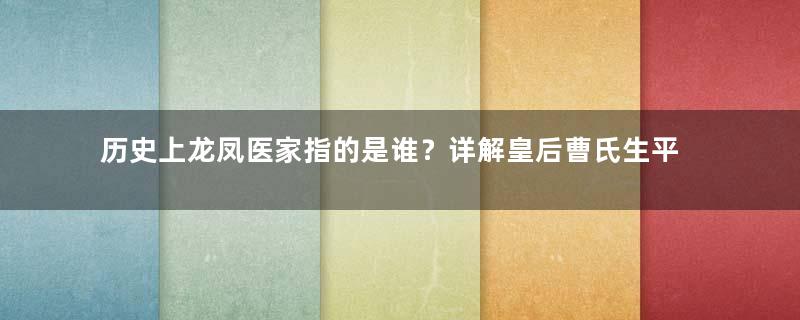 历史上龙凤医家指的是谁？详解皇后曹氏生平