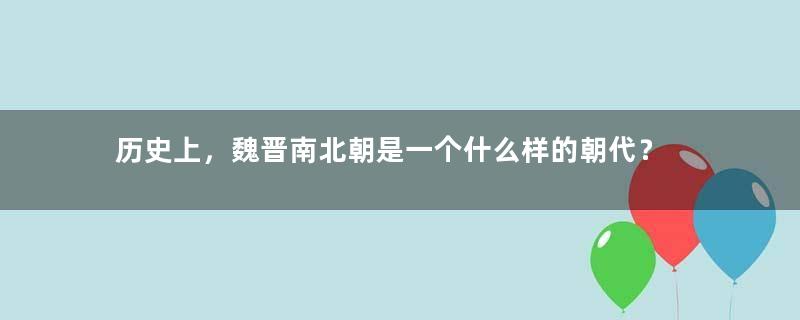 历史上，魏晋南北朝是一个什么样的朝代？