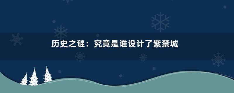 历史之谜：究竟是谁设计了紫禁城
