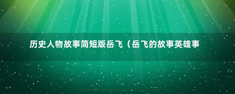 历史人物故事简短版岳飞（岳飞的故事英雄事迹）