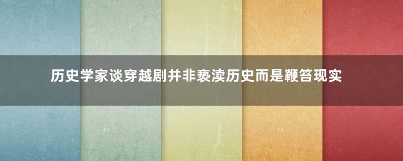 历史学家谈穿越剧并非亵渎历史而是鞭笞现实
