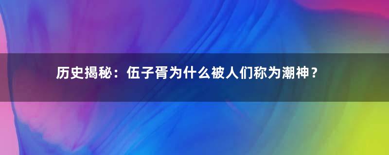 历史揭秘：伍子胥为什么被人们称为潮神？