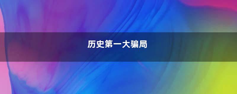 历史第一大骗局