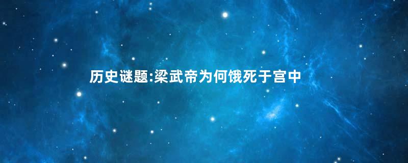 历史谜题:梁武帝为何饿死于宫中