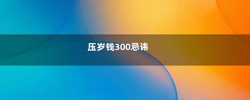 压岁钱300忌讳