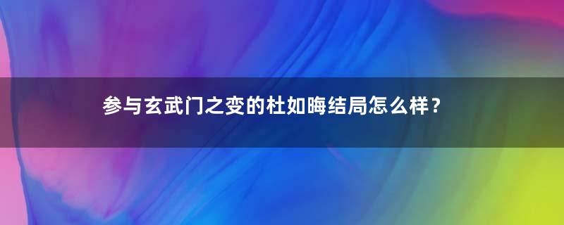 参与玄武门之变的杜如晦结局怎么样？