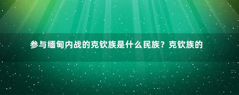 参与缅甸内战的克钦族是什么民族？克钦族的简介