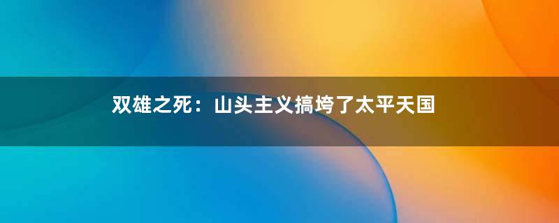 双雄之死：山头主义搞垮了太平天国