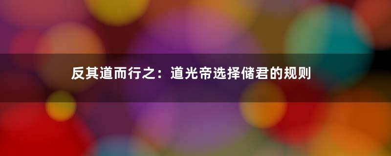 反其道而行之：道光帝选择储君的规则