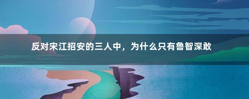 反对宋江招安的三人中，为什么只有鲁智深敢说散伙？