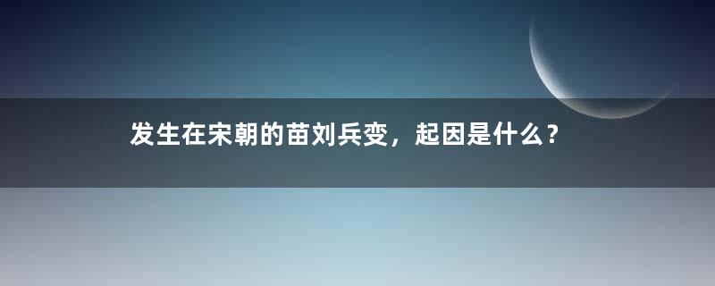 发生在宋朝的苗刘兵变，起因是什么？