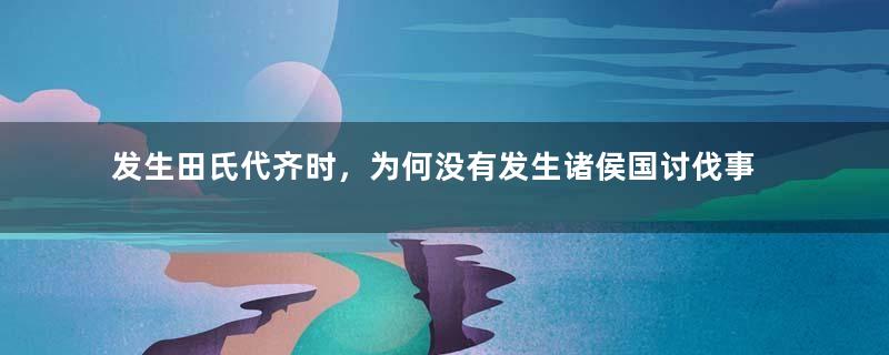 发生田氏代齐时，为何没有发生诸侯国讨伐事件呢？