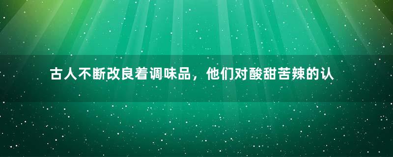 古人不断改良着调味品，他们对酸甜苦辣的认识是如何转变的呢？