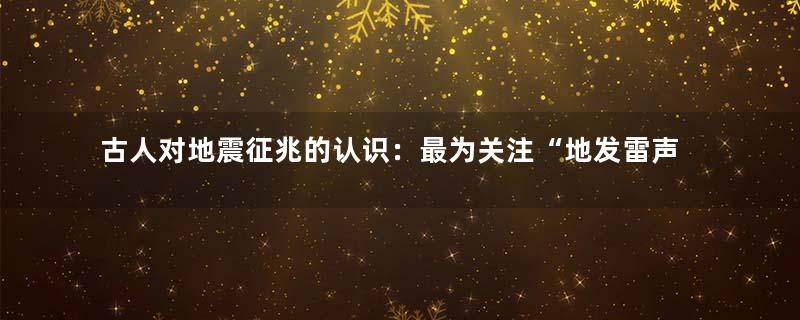 古人对地震征兆的认识：最为关注“地发雷声”