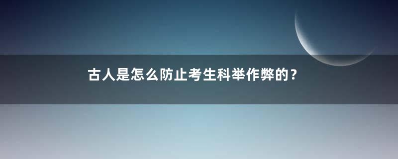 古人是怎么防止考生科举作弊的？