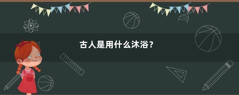古人是用什么沐浴？