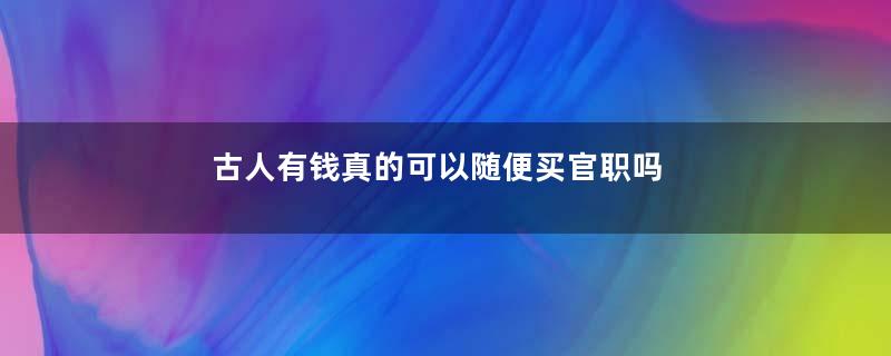 古人有钱真的可以随便买官职吗