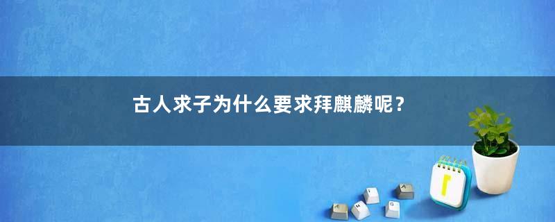 古人求子为什么要求拜麒麟呢？