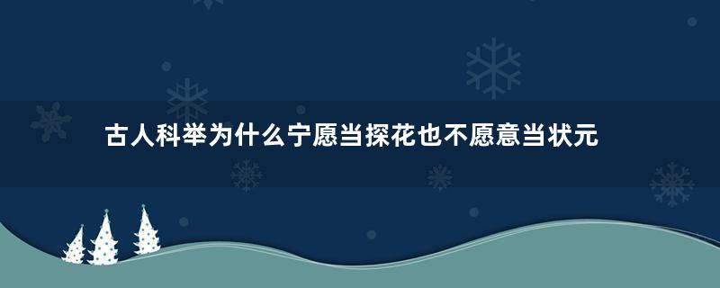 古人科举为什么宁愿当探花也不愿意当状元