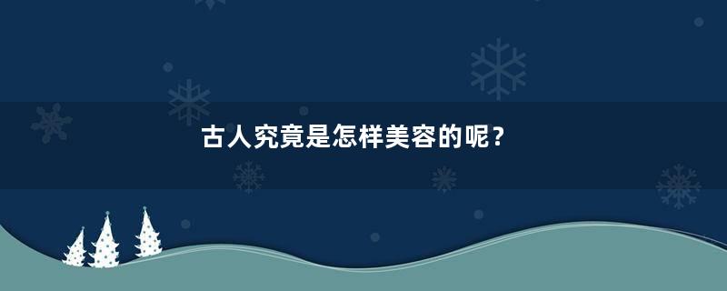 古人究竟是怎样美容的呢？