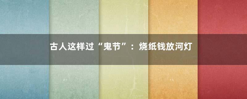 古人这样过“鬼节”：烧纸钱放河灯