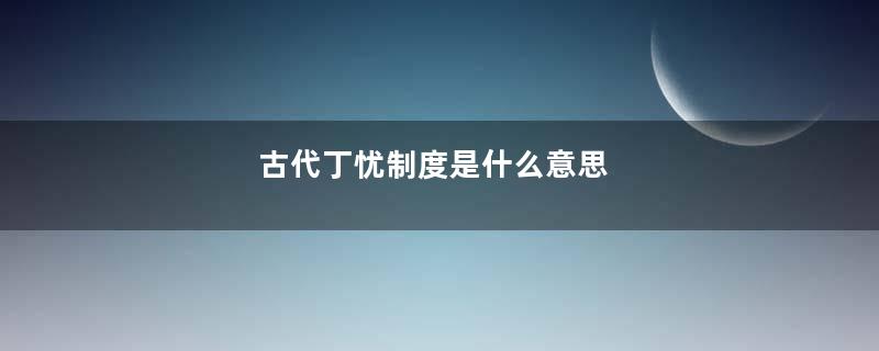 古代丁忧制度是什么意思