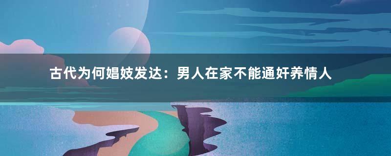 古代为何娼妓发达：男人在家不能通奸养情人
