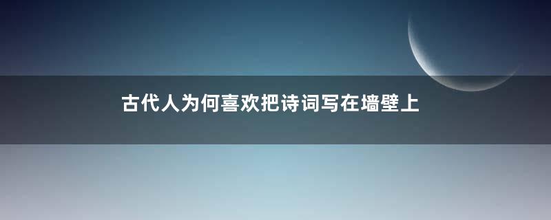 古代人为何喜欢把诗词写在墙壁上