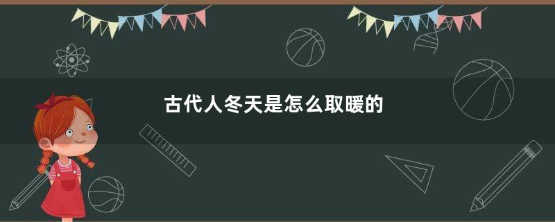 古代人冬天是怎么取暖的