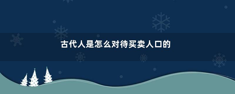 古代人是怎么对待买卖人口的