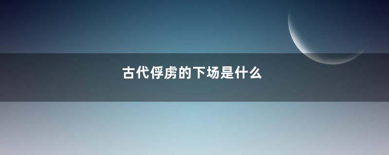 古代俘虏的下场是什么