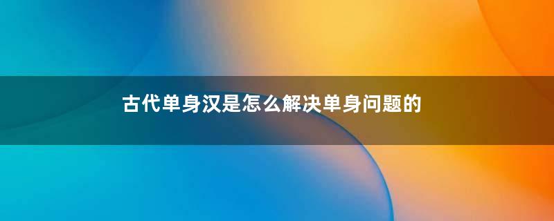 古代单身汉是怎么解决单身问题的