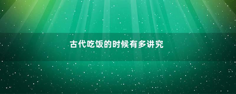 古代吃饭的时候有多讲究