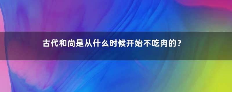 古代和尚是从什么时候开始不吃肉的？