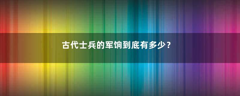 古代士兵的军饷到底有多少？