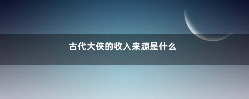 古代大侠的收入来源是什么