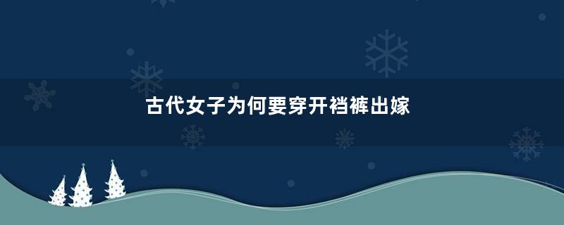 古代女子为何要穿开裆裤出嫁