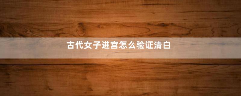古代女子进宫怎么验证清白