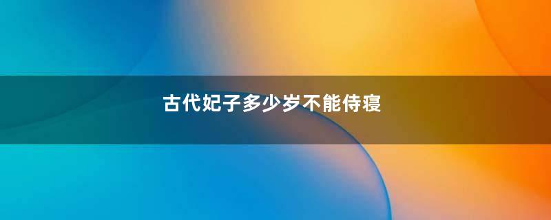 古代妃子多少岁不能侍寝